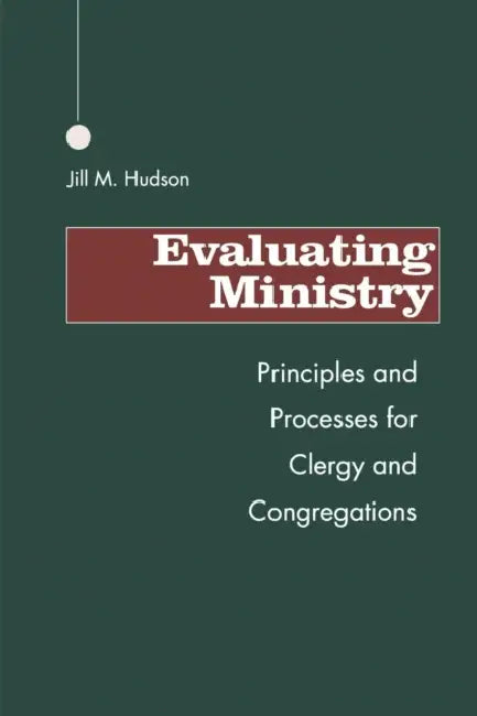 Evaluating Ministry: Principles and Processes for Clergy and Congregations by Jill M. Hudson