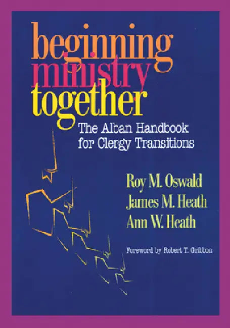 Beginning Ministry Together: The Alban Handbook for Clergy Transitions by Roy M. Oswald, James Heath, Ann Heath