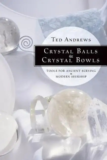 Crystal Balls & Crystal Bowls: Tools for Ancient Scrying & Modern Seership by Ted Andrews