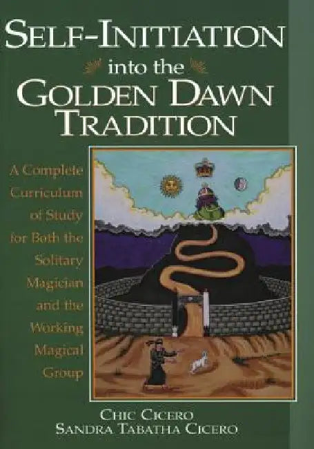 Self-Initiation Into the Golden Dawn Tradition: A Complete Cirriculum of Study for Both the Solitary Magician and the Working Magical Group by Chic Cicero