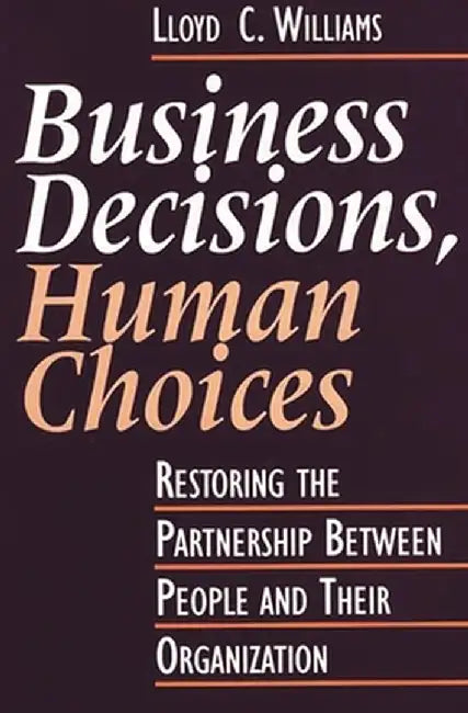 Business Decisions, Human Choices: Restoring the Partnership Between People and Their Organizations by Lloyd Williams