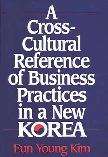 A Cross-Cultural Reference of Business Practices in a New Korea by Eun Young Kim