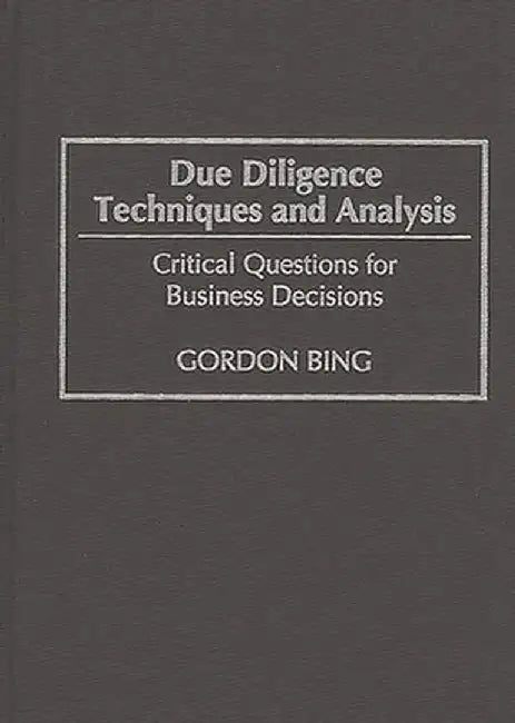 Due Diligence Techniques and Analysis: Critical Questions for Business Decisions by Gordon Bing