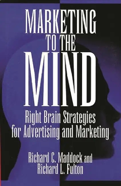 Marketing to the Mind: Right Brain Strategies for Advertising and Marketing by Richard L. Fulton