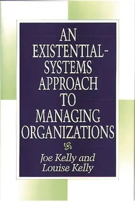 An Existential-Systems Approach to Managing Organizations by Louise Kelly