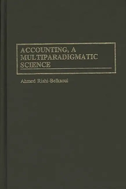 Accounting, a Multiparadigmatic Science by Ahmed Riahi-Belkaoui