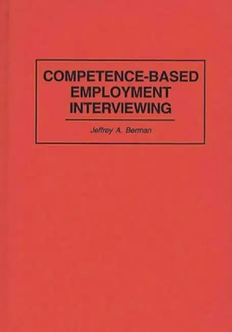 Competence-Based Employment Interviewing by Jeffrey a. Berman