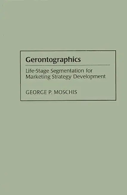 Gerontographics: Life-Stage Segmentation for Marketing Strategy Development by George Moschis