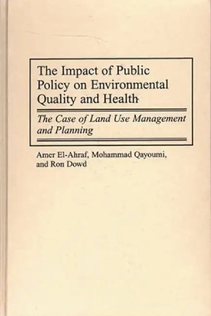 The Impact of Public Policy on Environmental Quality and Health: The Case of Land Use Management and Planning by Amer El-Ahraf