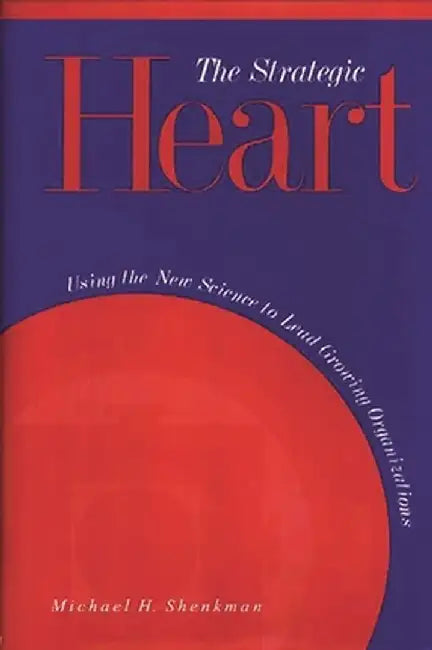 The Strategic Heart: Using the New Science to Lead Growing Organizations by Michael H. Shenkman