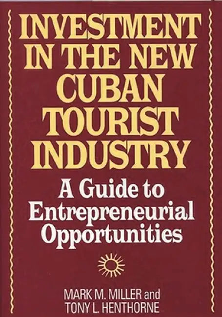Investment in the New Cuban Tourist Industry: A Guide to Entrepreneurial Opportunities by Mark M. Miller