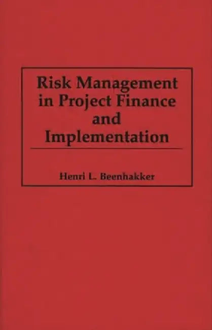 Risk Management in Project Finance and Implementation by Henri L. Beenhakker