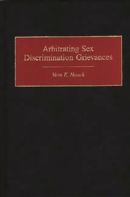 Arbitrating Sex Discrimination Grievances by Vern E. Hauck