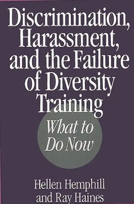 Discrimination, Harassment, and the Failure of Diversity Training: What to Do Now by Hellen Hemphill