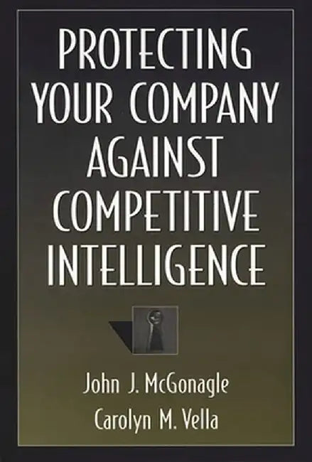 Protecting Your Company Against Competitive Intelligence by John J. McGonagle