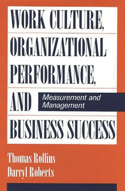 Work Culture, Organizational Performance, and Business Success: Measurement and Management by Darryl Roberts