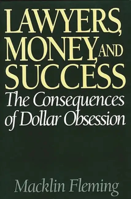 Lawyers, Money, and Success: The Consequences of Dollar Obsession by Macklin Fleming