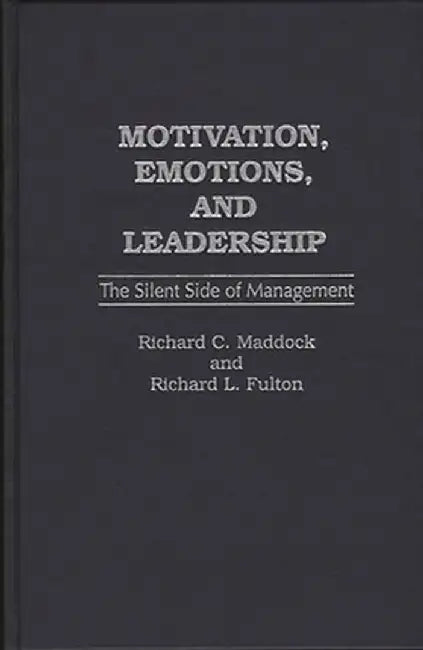 Motivation, Emotions, and Leadership: The Silent Side of Management by Richard C. Maddock