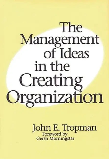 The Management of Ideas in the Creating Organization by John Tropman