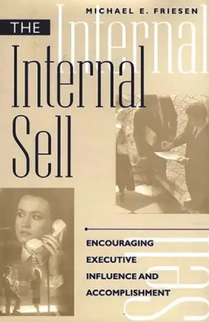 Internal Sell: Encouraging Executive Influence and Accomplishment by Michael E. Friesen