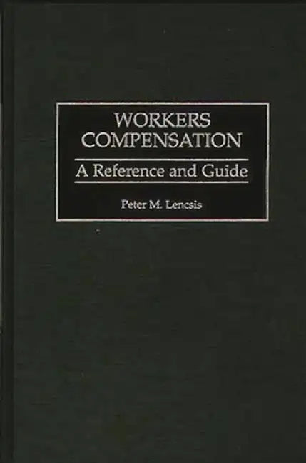 Workers Compensation: A Reference and Guide by Peter Lencsis