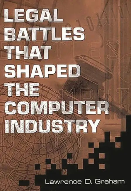 Legal Battles That Shaped the Computer Industry by Lawrence D. Graham