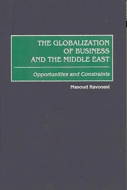 The Globalization of Business and the Middle East: Opportunities and Constraints by Masoud Kavoossi