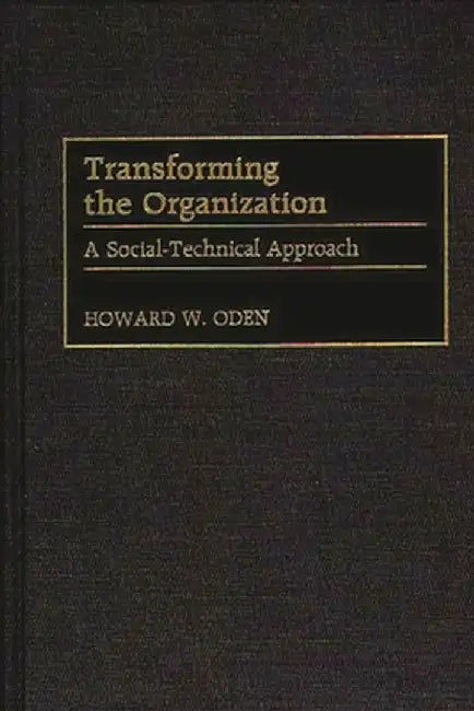 Transforming the Organization: A Social-Technical Approach by Howard W. Oden