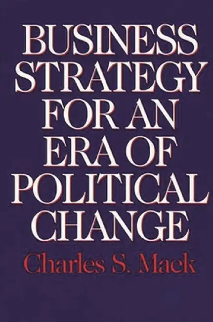 Business Strategy for an Era of Political Change by Charles S. Mack