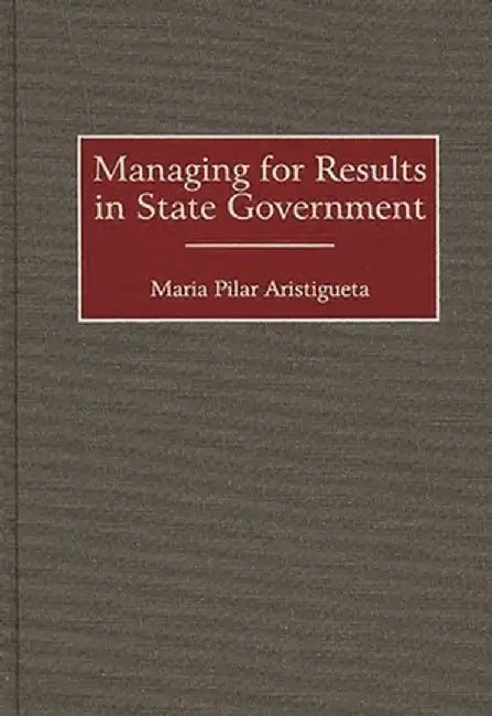 Managing for Results in State Government by Maria Pilar Aristigueta