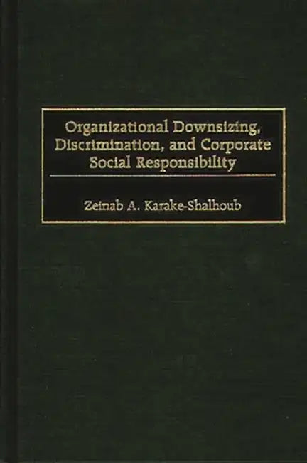 Organizational Downsizing, Discrimination, and Corporate Social Responsibility by Zeinab A. Karake