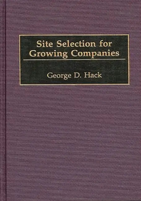 Site Selection for Growing Companies by George D. Hack
