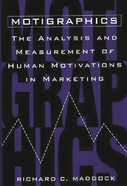 Motigraphics: The Analysis and Measurement of Human Motivations in Marketing by Richard C. Maddock