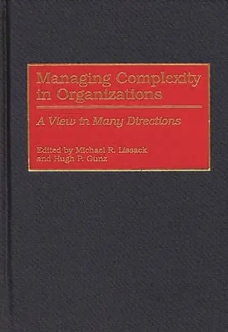 Managing Complexity in Organizations: A View in Many Directions by Michael R. Lissack