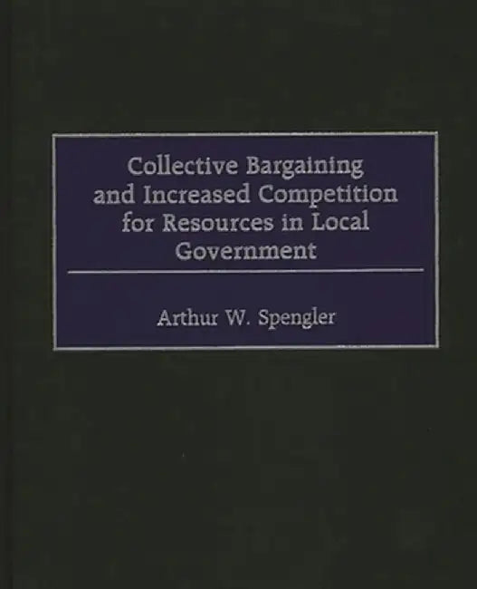 Collective Bargaining and Increased Competition for Resources in Local Government by Arthur W. Spengler