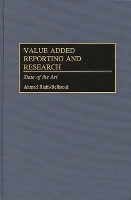 Value Added Reporting and Research: State of the Art by Ahmed Riahi-Belkaoui