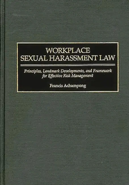 Workplace Sexual Harassment Law: Principles, Landmark Developments, and Framework for Effective Risk Management by Francis Achampong