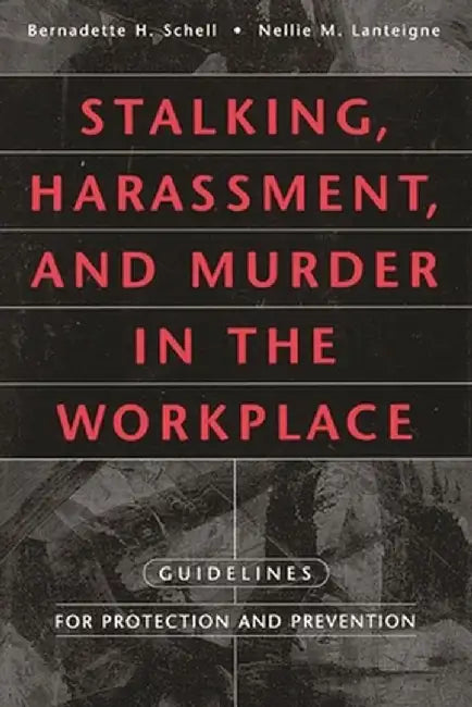 Stalking, Harassment, and Murder in the Workplace: Guidelines for Protection and Prevention by Bernadette H. Schell