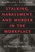 Stalking, Harassment, and Murder in the Workplace: Guidelines for Protection and Prevention by Bernadette H. Schell
