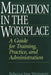 Mediation in the Workplace: A Guide for Training, Practice, and Administration by Rebecca J. Weinstein