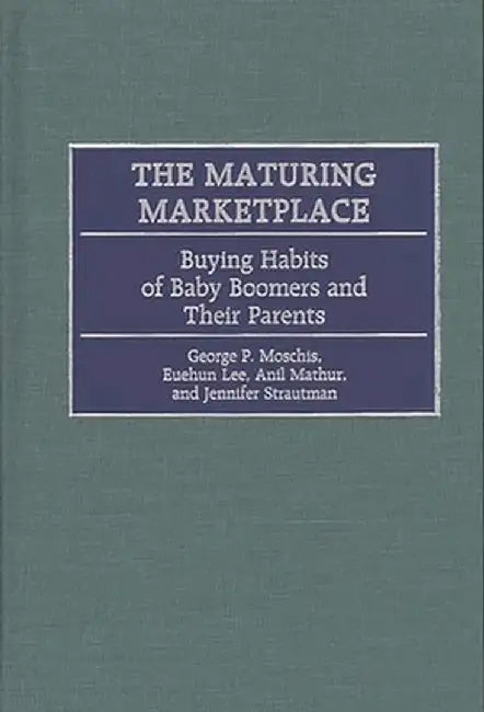 The Maturing Marketplace: Buying Habits of Baby Boomers and Their Parents by George P. Moschis