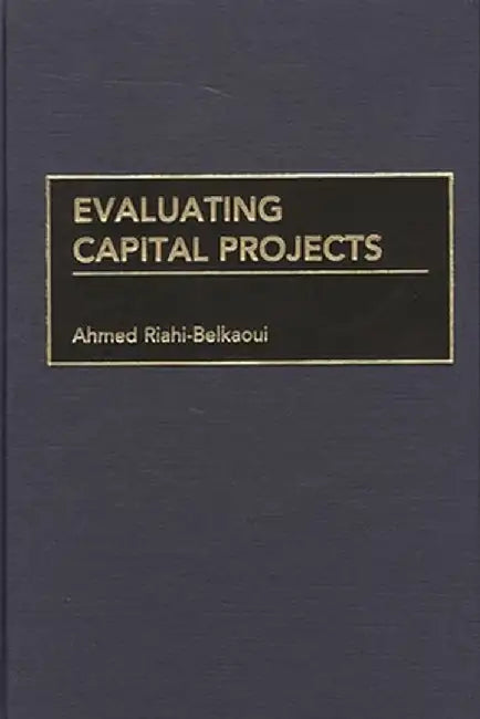 Evaluating Capital Projects by Ahmed Riahi-Belkaoui