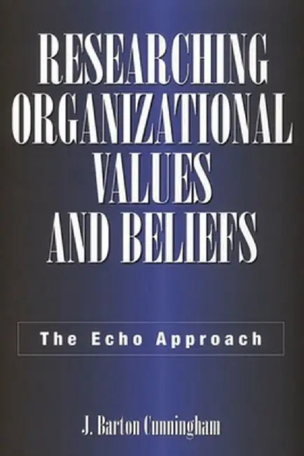 Researching Organizational Values and Beliefs: The Echo Approach by J. Cunningham