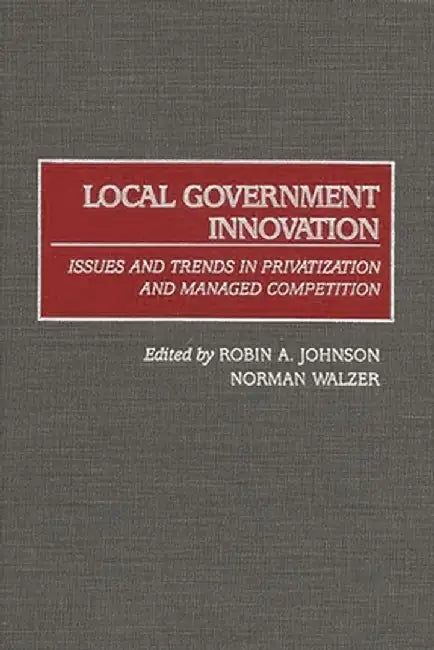 Local Government Innovation: Issues and Trends in Privatization and Managed Competition by Robin A. Johnson