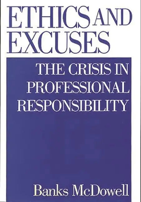 Ethics and Excuses: The Crisis in Professional Responsibility by Banks McDowell