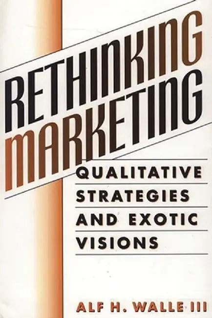 Rethinking Marketing: Qualitative Strategies and Exotic Visions by Alf H. Walle