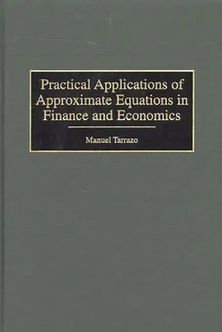 Practical Applications of Approximate Equations in Finance and Economics by Manuel Tarrazo