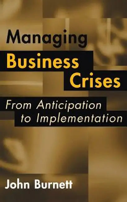 Managing Business Crises: From Anticipation to Implementation by John Burnett