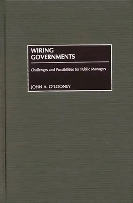 Wiring Governments: Challenges and Possibilities for Public Managers by John O'Looney