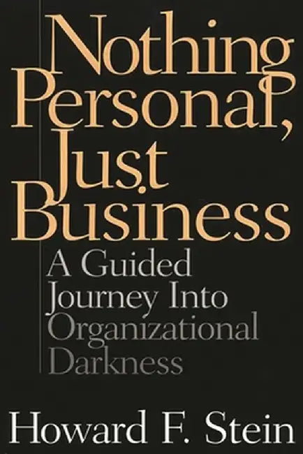 Nothing Personal, Just Business: A Guided Journey Into Organizational Darkness by Howard Stein
